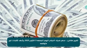 تغيير مفاجئ.. سعر صرف الدولار اليوم الجمعة 3 أكتوبر 2025 يشهد تقلبات غير متوقعة